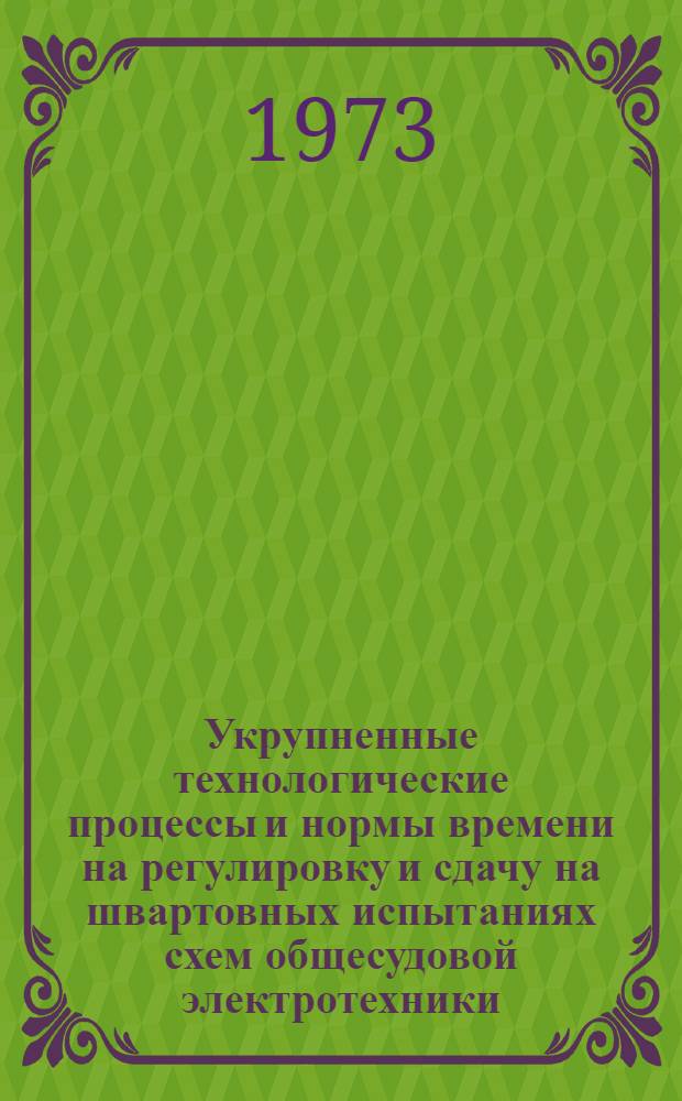 Укрупненные технологические процессы и нормы времени на регулировку и сдачу на швартовных испытаниях схем общесудовой электротехники : № 78 531-007-72 [Утв. организацией п/я А-1802 20/XII 1972 г. и организацией п/я В-2825 в 1972 г. В 5 ч.] Ч. 1-. [Ч. 4] : Схемы генерирования и преобразования электроэнергии и гребных электрических установок