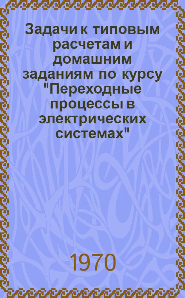 Задачи к типовым расчетам и домашним заданиям по курсу "Переходные процессы в электрических системах". Ч. 1