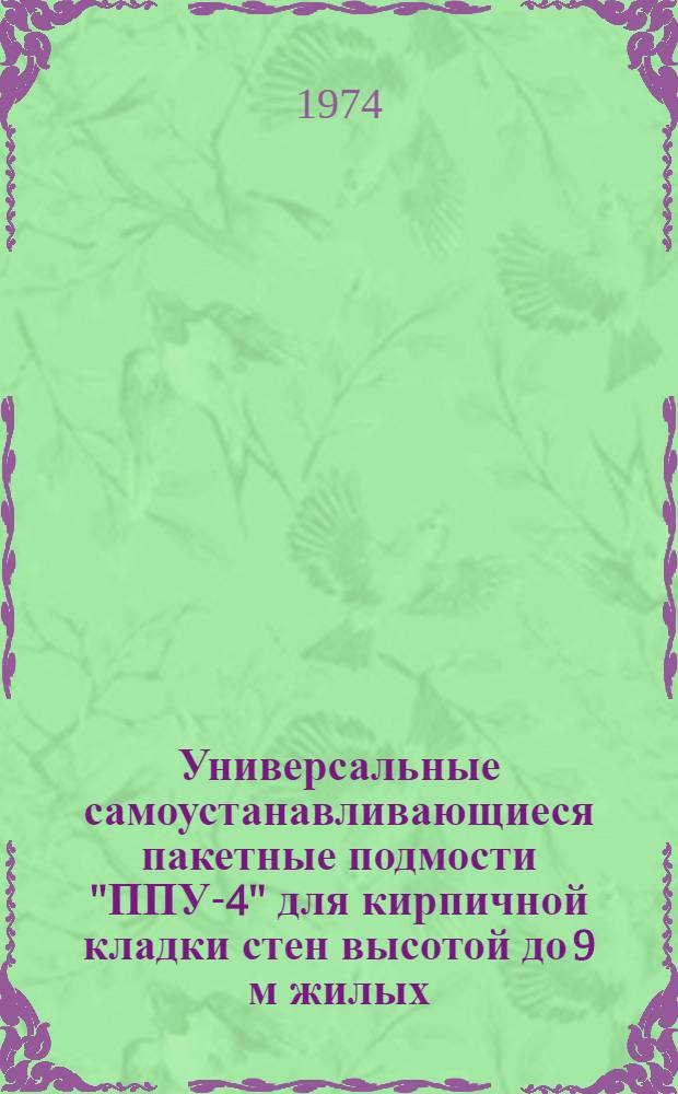 Универсальные самоустанавливающиеся пакетные подмости "ППУ-4" для кирпичной кладки стен высотой до 9 м жилых, гражданских и промышленных зданий : Руководящие техн. материалы Вып. 3 -. Вып. 3