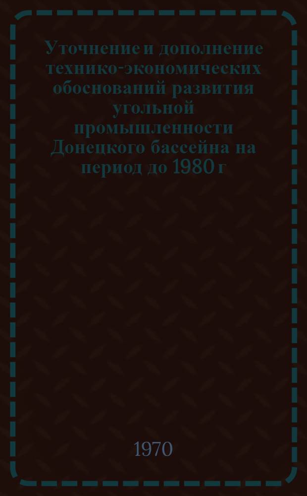 Уточнение и дополнение технико-экономических обоснований развития угольной промышленности Донецкого бассейна на период до 1980 г : (Комплексный проект развития угольной промышленности Донецкого бассейна на период до 1980 г. Скорректиров.) [В 4 кн.] Кн. 1-4. Кн. 3 : Приложения
