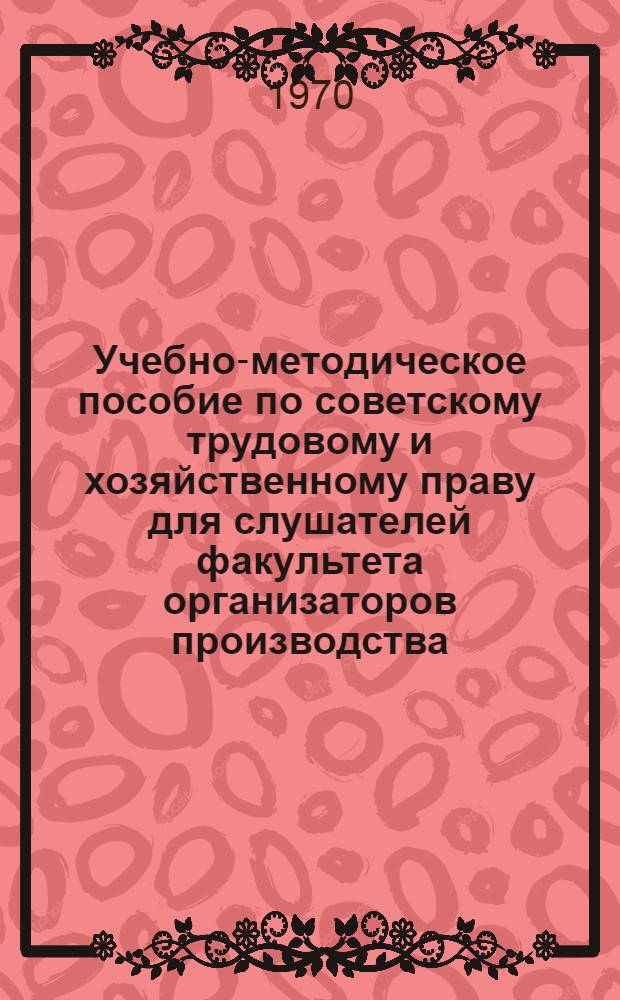 Учебно-методическое пособие по советскому трудовому и хозяйственному праву для слушателей факультета организаторов производства : Ч. 1-