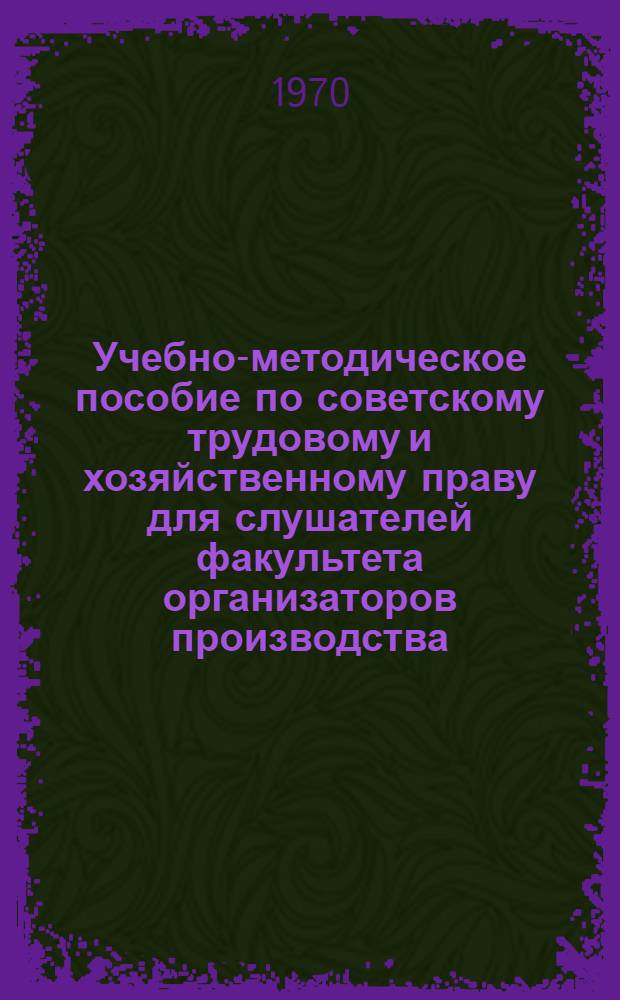 Учебно-методическое пособие по советскому трудовому и хозяйственному праву для слушателей факультета организаторов производства : Ч. 1-. Ч. 1