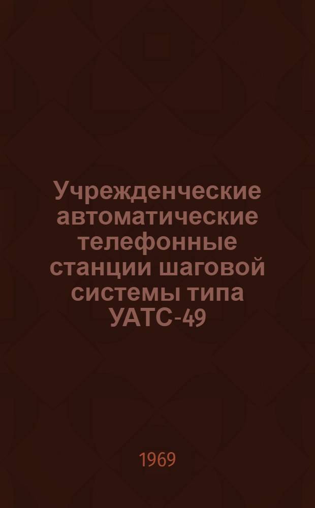 Учрежденческие автоматические телефонные станции шаговой системы типа УАТС-49 : Альбом 1-