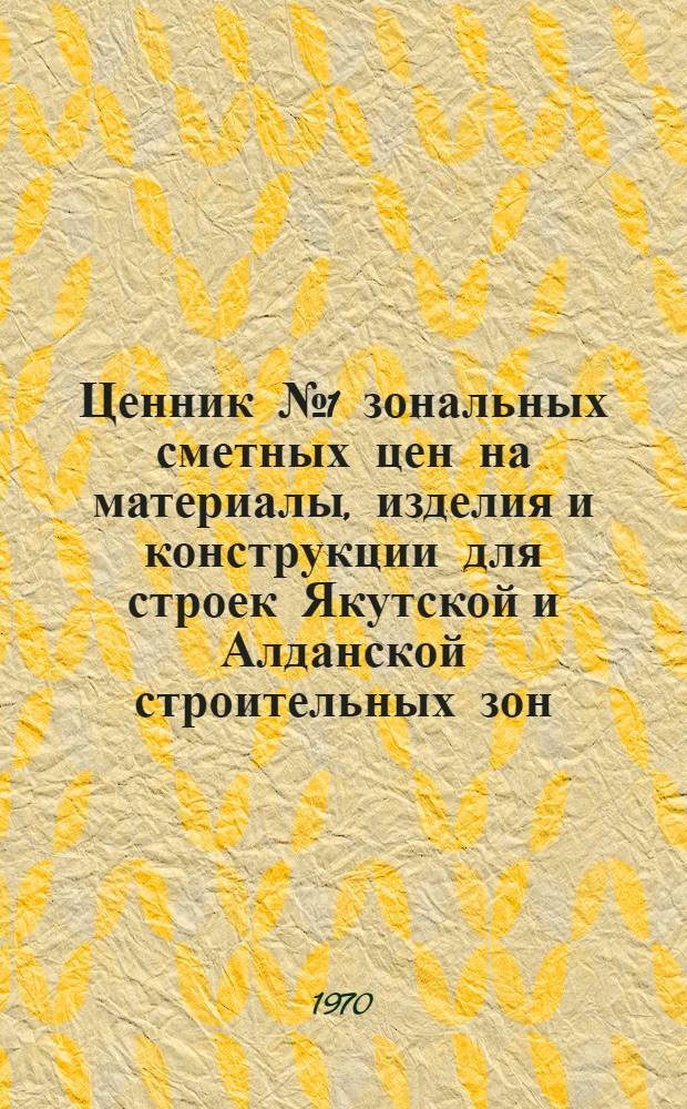 Ценник № 1 зональных сметных цен на материалы, изделия и конструкции для строек Якутской и Алданской строительных зон : Утв. Советом Министров ЯАССР для применения с 1 янв. 1969 г