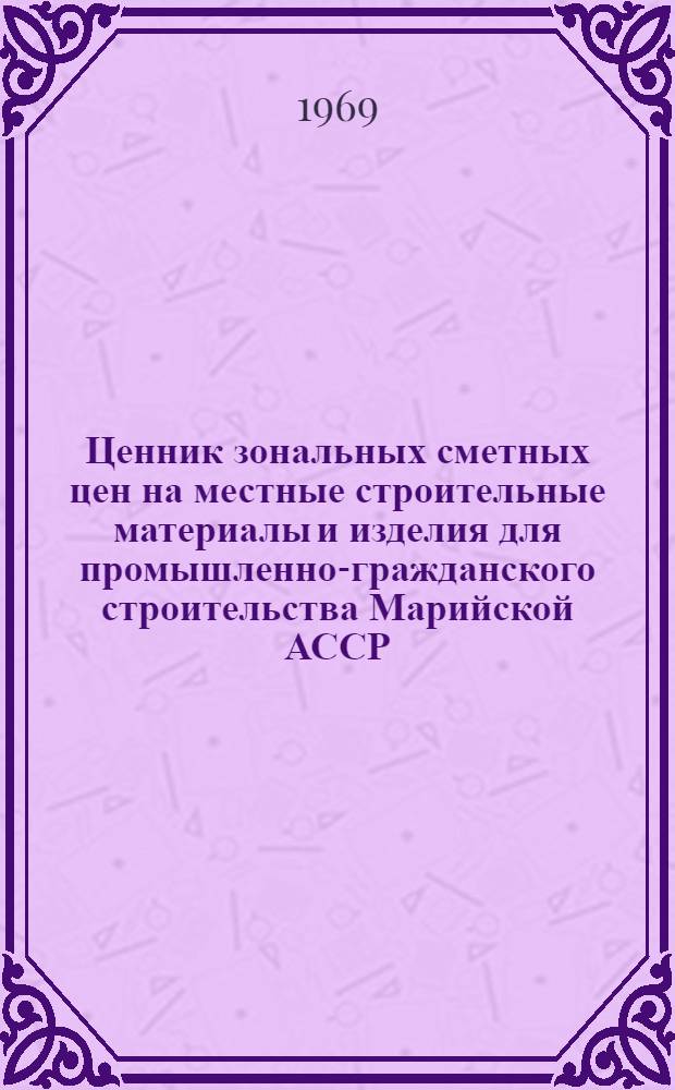 Ценник зональных сметных цен на местные строительные материалы и изделия для промышленно-гражданского строительства Марийской АССР : Утв. для применения с 1 янв. 1969 г. Дополнение № 1-. № 1