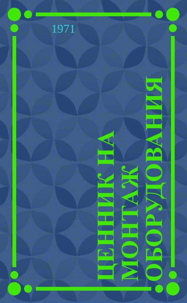 Ценник на монтаж оборудования : [Для применения с 1/VII 1971 г.] № 1-. № 12 : Технологические трубопроводы