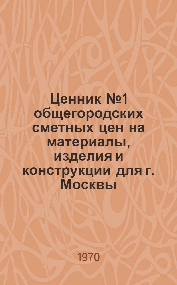 Ценник № 1 общегородских сметных цен на материалы, изделия и конструкции для г. Москвы : Введ. в действие с 1 янв. 1969 г. [В 25 разд.] Разд. 1-. Разд. 12М : Трубы (специальные) для технологических трубопроводов и соединительные части к ним