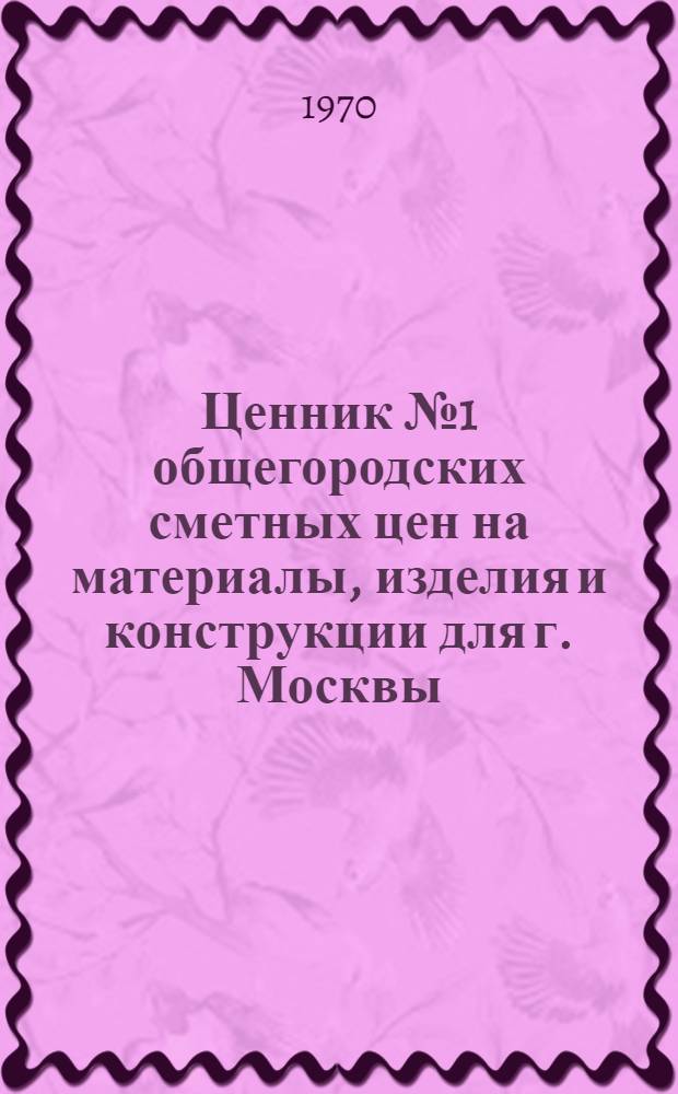 Ценник № 1 общегородских сметных цен на материалы, изделия и конструкции для г. Москвы : Введ. в действие с 1 янв. 1969 г. [В 25 разд.] Разд. 1-. Раздел 13 : Арматура для трубопроводов и водоразборная