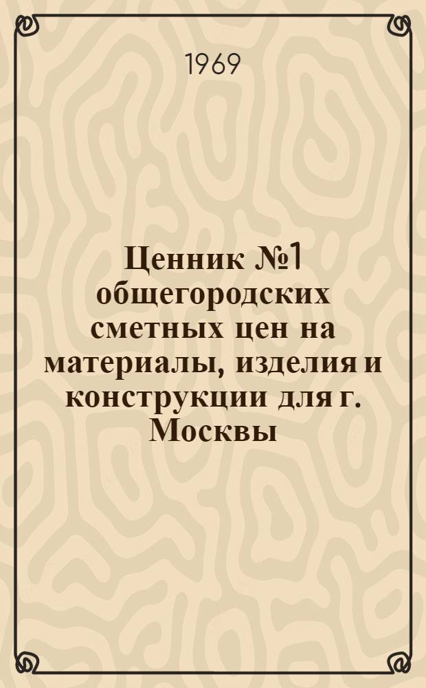 Ценник № 1 общегородских сметных цен на материалы, изделия и конструкции для г. Москвы : Введ. в действие с 1 янв. 1969 г. [В 25 разд.] Разд. 1-. Разд. 14 : Контрольно-измерительные приборы