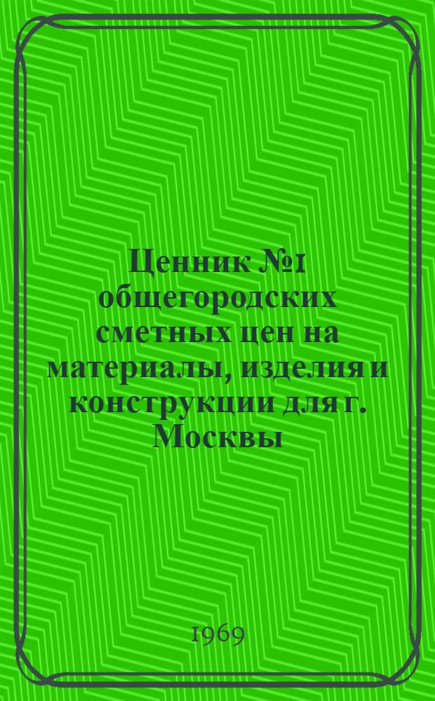 Ценник № 1 общегородских сметных цен на материалы, изделия и конструкции для г. Москвы : Введ. в действие с 1 янв. 1969 г. [В 25 разд.] Разд. 1-. Разд. 22 : Арматура, стекло и приборы электроосветительные