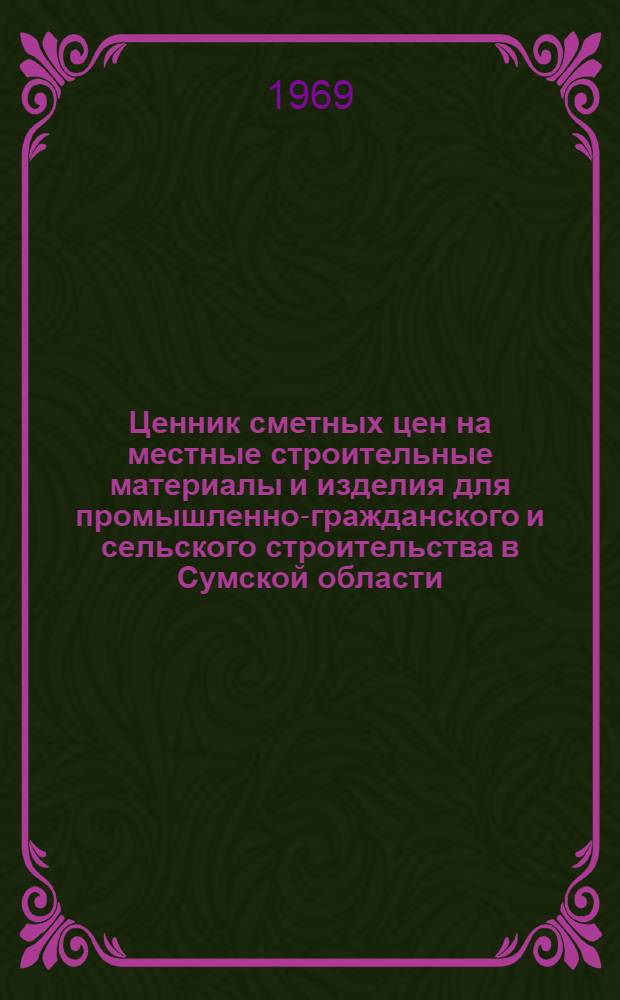 Ценник сметных цен на местные строительные материалы и изделия для промышленно-гражданского и сельского строительства в Сумской области : Утв. 18/VII 1968 г. с введ. в действие с 1 янв. 1969 г. Ч. 1-. Ч. 1 : Железобетонные изделия (для промышленных предприятий) ; Ч. 2. Местные строительные материалы. Прочие материалы (озеленение)