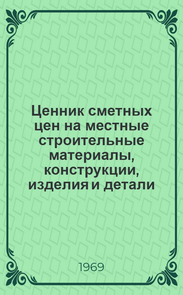 Ценник сметных цен на местные строительные материалы, конструкции, изделия и детали, применяемые на объектах и стройках, осуществляемых управлением Донбассканалстрой в Донецкой области : Утв. 27/XI 1968 г. с введением в действие с 1/I 1969 г. : Ч. 2-
