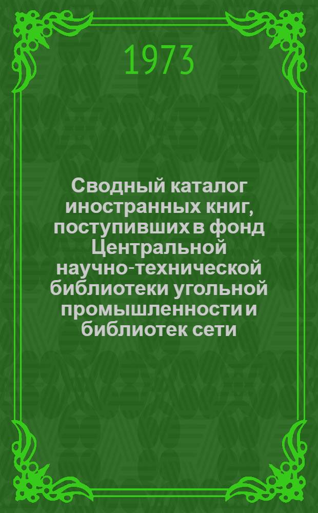 Сводный каталог иностранных книг, поступивших в фонд Центральной научно-технической библиотеки угольной промышленности и библиотек сети... ... в 1971-1972 гг.
