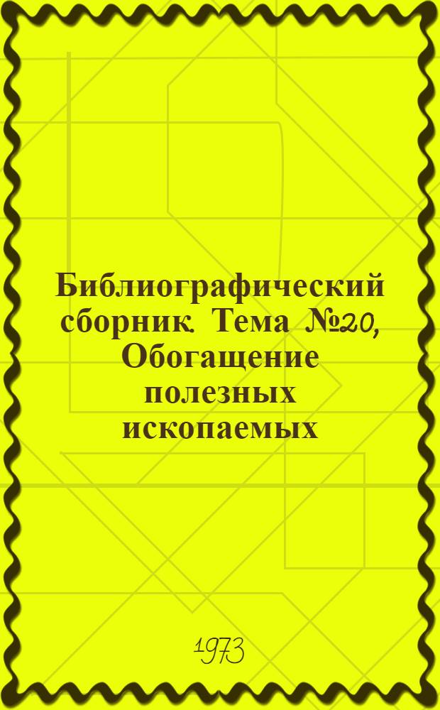 Библиографический сборник. [Тема] № 20, Обогащение полезных ископаемых (рудных и нерудных) : Отеч. и иностр. литература по материалам "Информации о новой техн. литературе ОНТИ и библиогр. Всесоюз. о-ва "Знание"