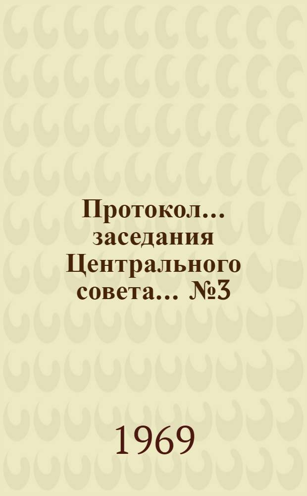 Протокол... заседания Центрального совета. ... № 3 : 28 октября 1969 г.