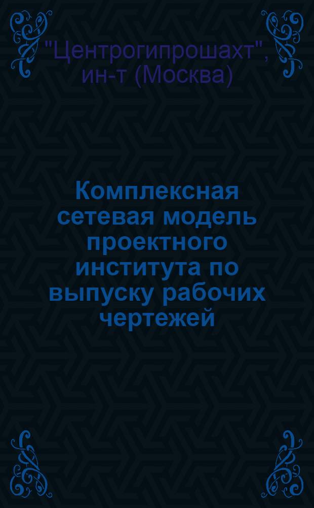 Комплексная сетевая модель проектного института по выпуску рабочих чертежей : Проект : В 2 разд. : Разд. 1-