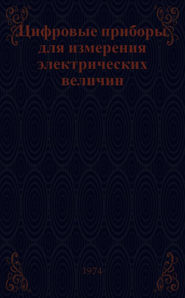 Цифровые приборы для измерения электрических величин : Отеч. и иностр. литература... ... за 1970 (июнь-декабрь) - 1973 гг.