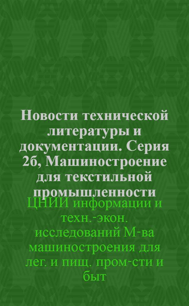 Новости технической литературы и документации. Серия 2б, Машиностроение для текстильной промышленности. Оборудование для ткацкого производства, крашения и отделки текстильных материалов : Библиогр. указ