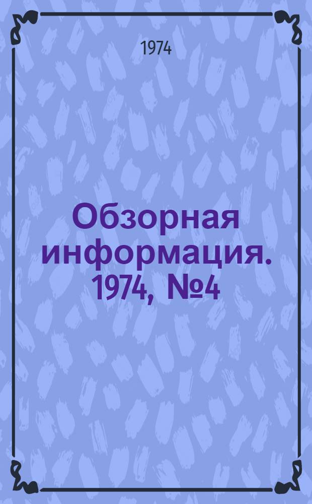 Обзорная информация. 1974, [№ 4]