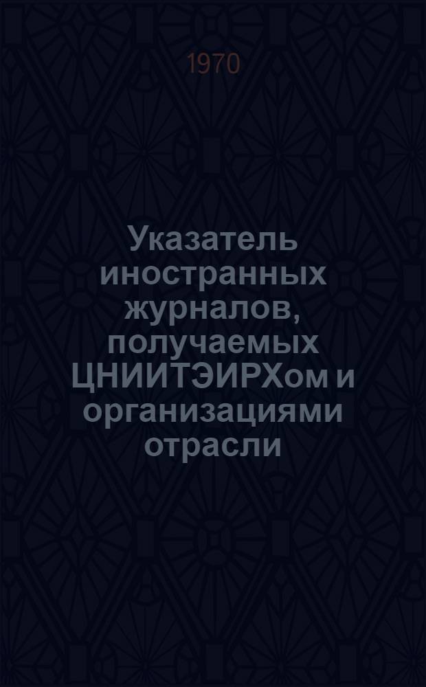 Указатель иностранных журналов, получаемых ЦНИИТЭИРХом и организациями отрасли