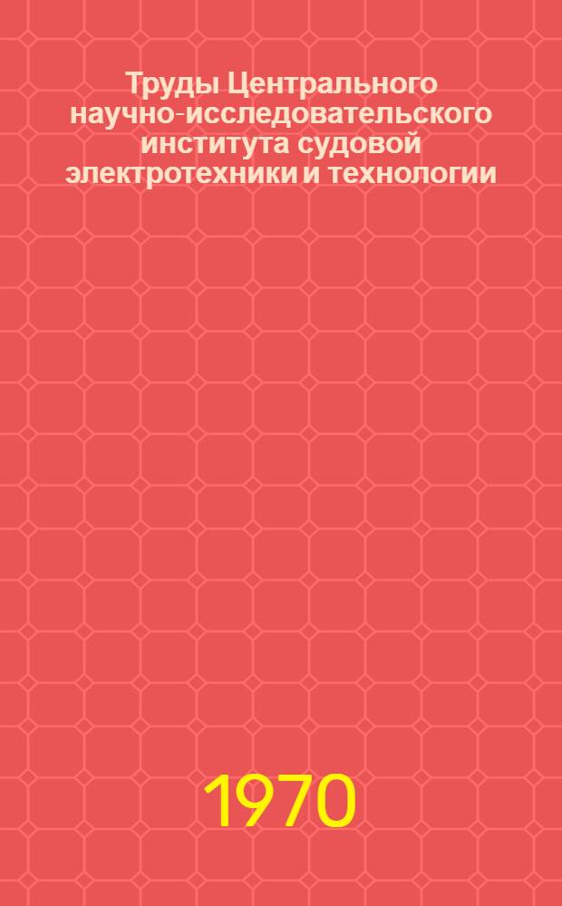 Труды Центрального научно-исследовательского института судовой электротехники и технологии