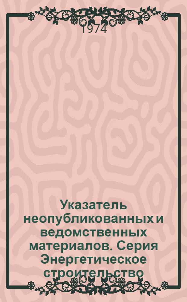 Указатель неопубликованных и ведомственных материалов. Серия Энергетическое строительство