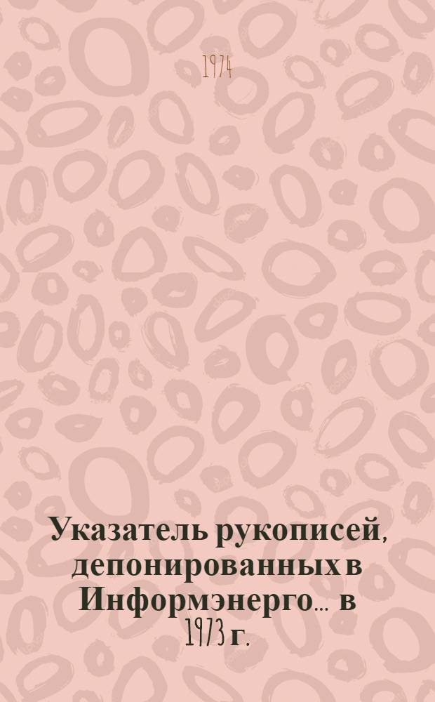 Указатель рукописей, депонированных в Информэнерго. ... в 1973 г.