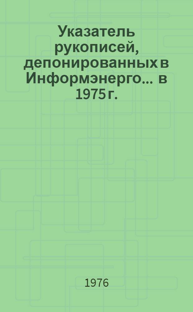 Указатель рукописей, депонированных в Информэнерго. ... в 1975 г.