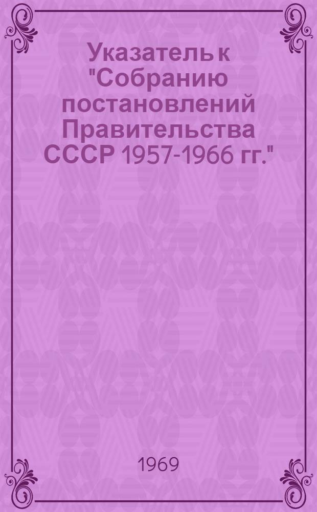 Указатель к "Собранию постановлений Правительства СССР 1957-1966 гг." : Вып. 1-2