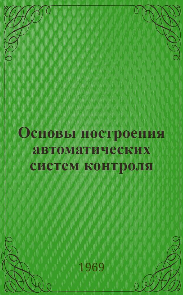 Основы построения автоматических систем контроля : [Учеб. пособие для слушателей ХВКИУ] Ч. 1-. Ч. 1 : Теоретические основы автоматизации контроля сложных технических систем