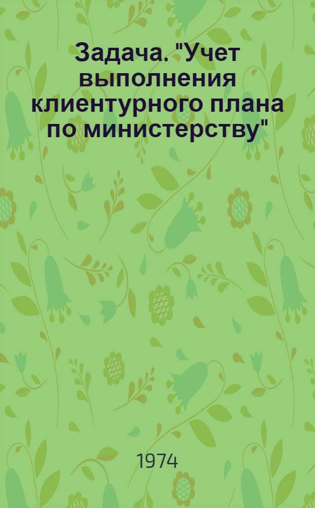 Задача. "Учет выполнения клиентурного плана по министерству" : Ч. 1-