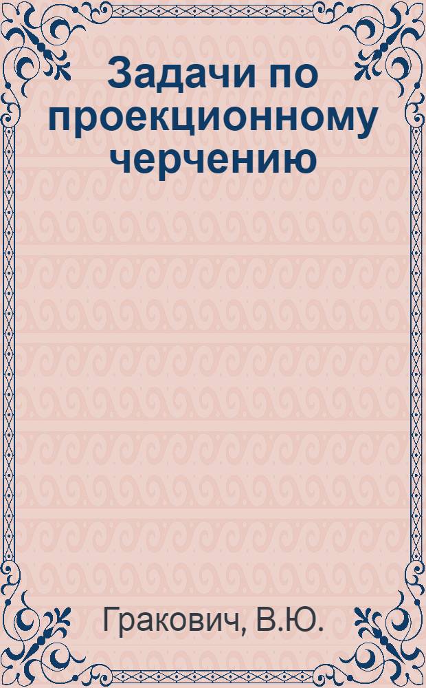 Задачи по проекционному черчению : (Учеб.-метод. пособие) : Ч. 1-
