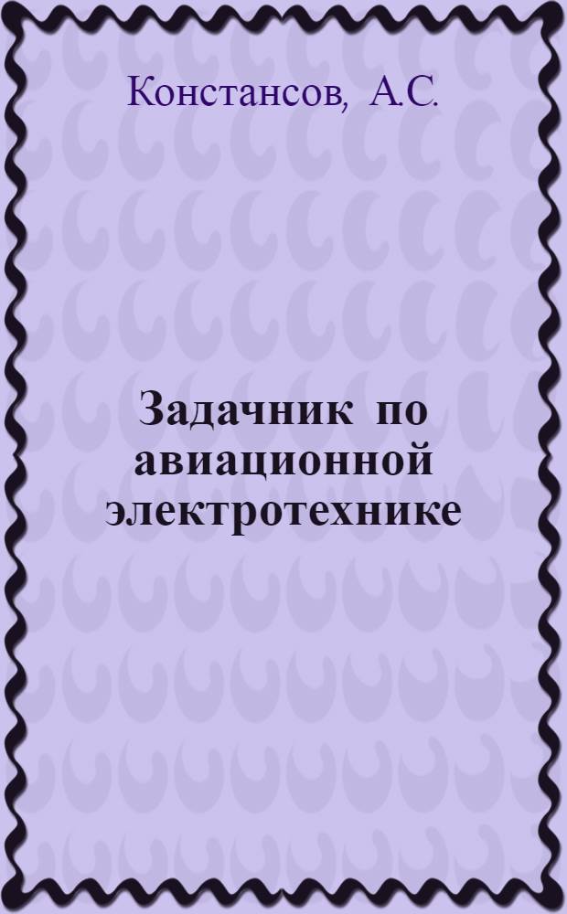 Задачник по авиационной электротехнике : (Для проведения практ. занятий в классе программир. обучения)