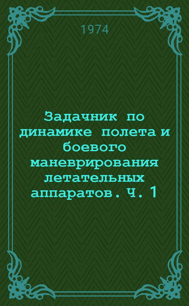 Задачник по динамике полета и боевого маневрирования летательных аппаратов. Ч. 1 : Траектории движения и летные характеристики