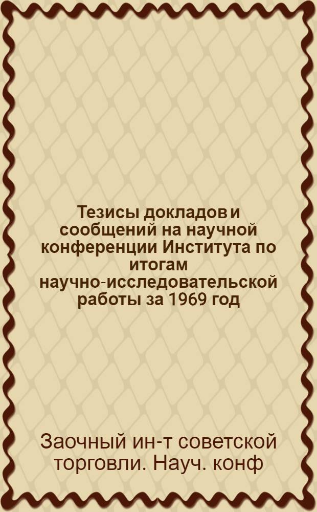Тезисы докладов и сообщений на научной конференции Института по итогам научно-исследовательской работы за 1969 год