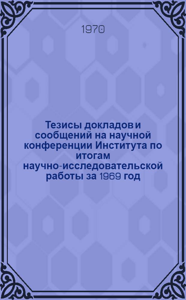 Тезисы докладов и сообщений на научной конференции Института по итогам научно-исследовательской работы за 1969 год. Ч. 1 : Секции "История КПСС и марксистско-ленинская философия", "Политическая экономия, экономика торговли, экономика отраслей народного хозяйства" (9-10 апреля 1970 г.)