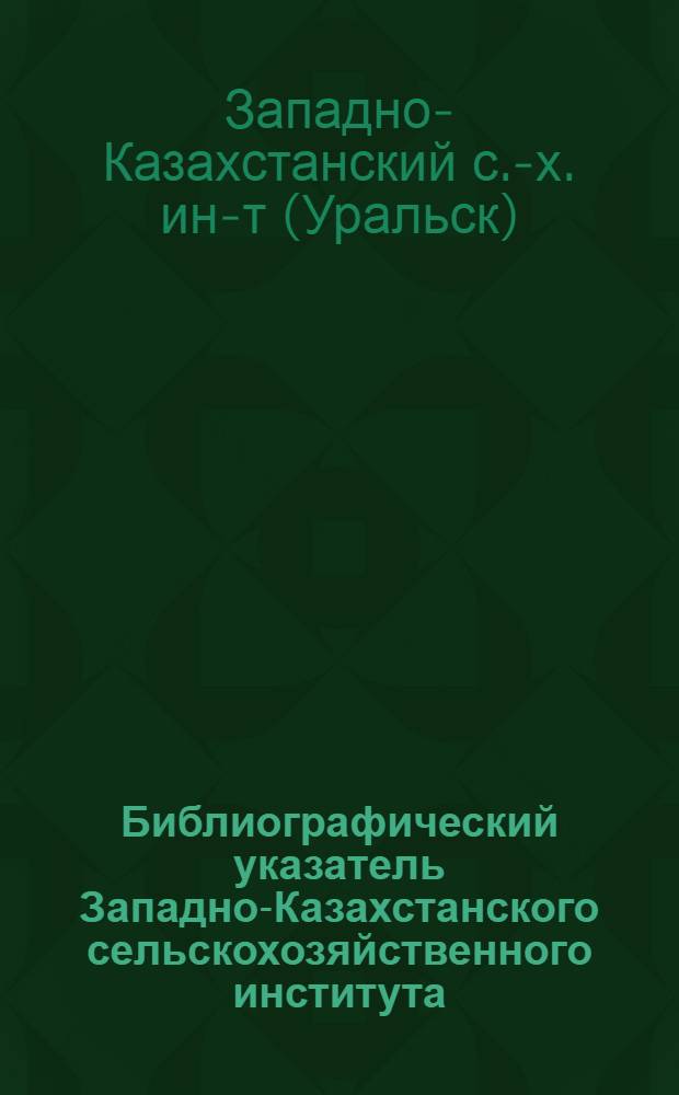 Библиографический указатель Западно-Казахстанского сельскохозяйственного института