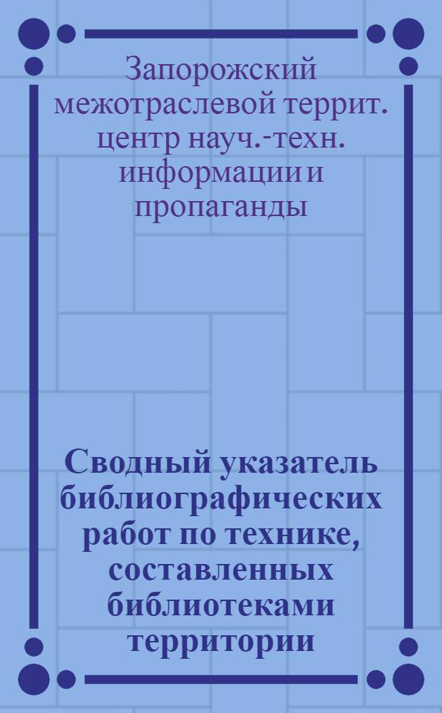 Сводный указатель библиографических работ по технике, составленных библиотеками территории, обслуживаемой ЗЦНТИ