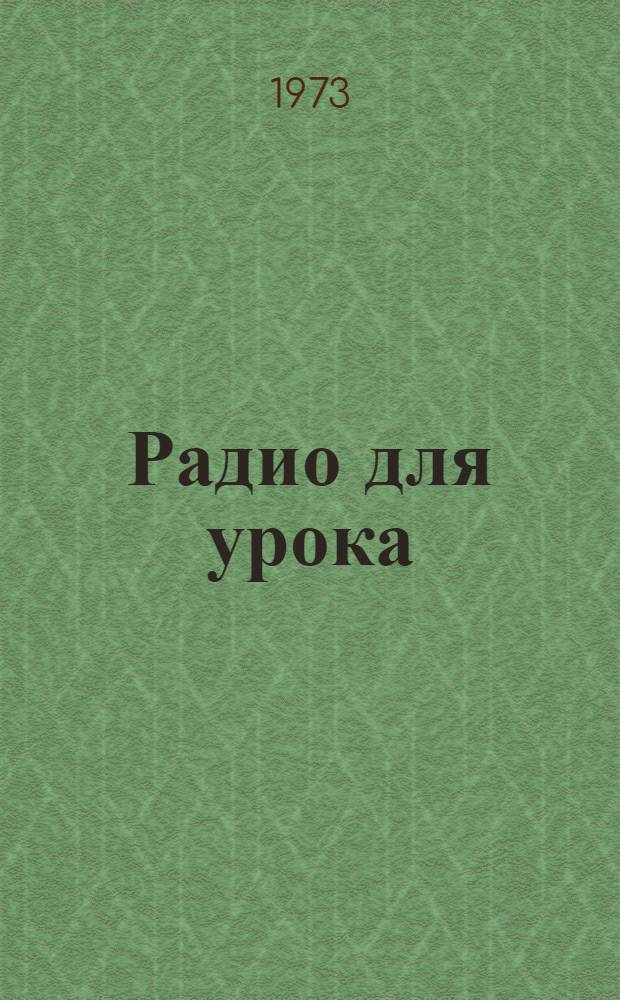 Радио для урока : Аннот. и метод. указания к учебным радиопередачам 1973/74 учеб. год [1]-. [1] : Литература