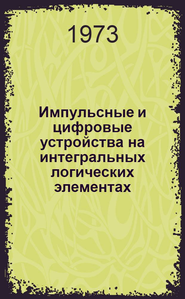 Импульсные и цифровые устройства на интегральных логических элементах : [Учеб. пособие] Ч. 1-. Ч. 1