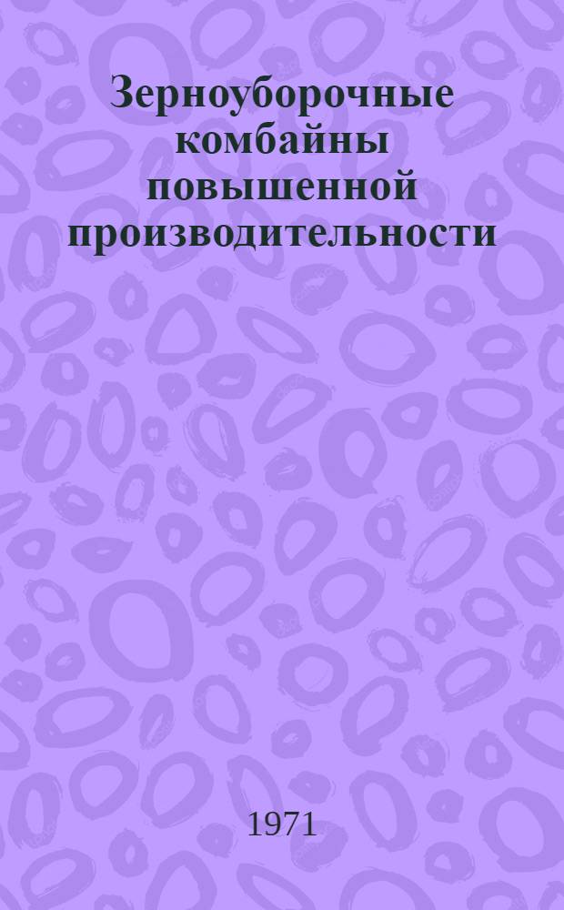Зерноуборочные комбайны повышенной производительности : Библиогр. указ. Отеч. и иностр. литература... ... за 1968-71 гг. (I квартал)