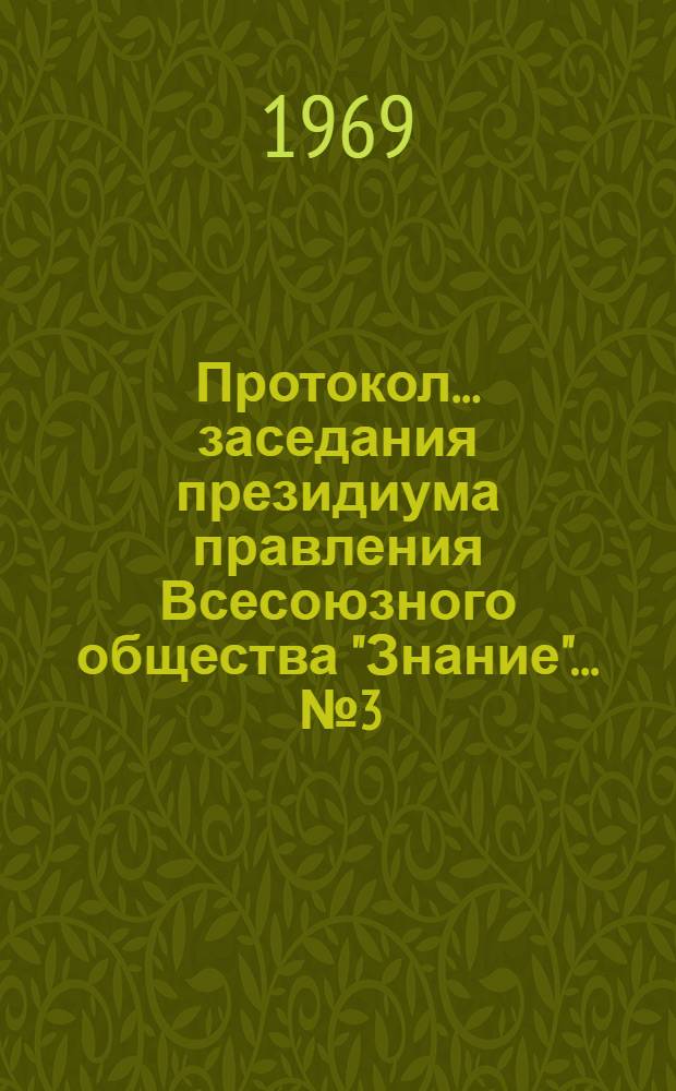 Протокол... заседания президиума правления Всесоюзного общества "Знание"... ... № 3 : ... 15 апреля 1969 года