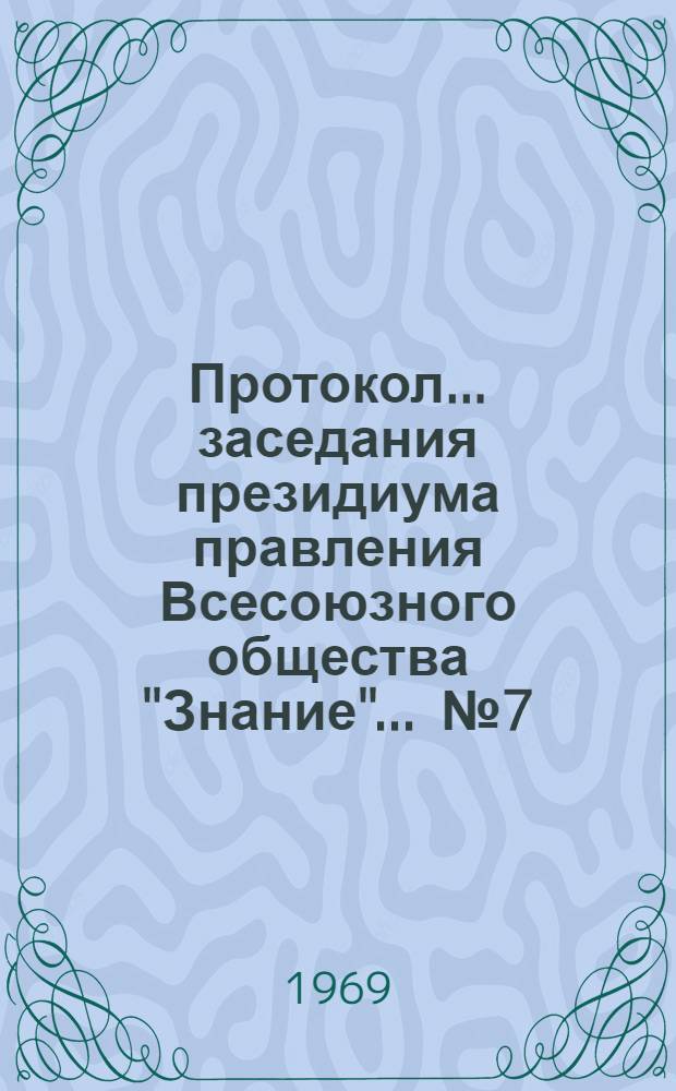 Протокол... заседания президиума правления Всесоюзного общества "Знание"... ... № 7 : 9 сентября 1969 года