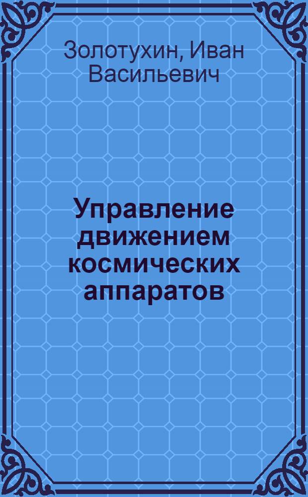 Управление движением космических аппаратов : Учеб. пособие : Кн. 1-
