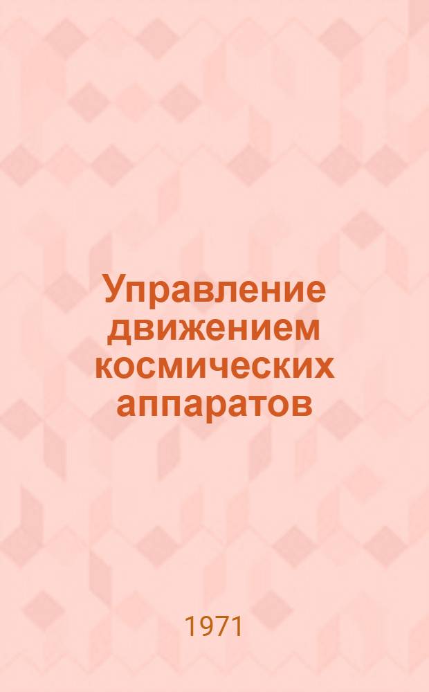 Управление движением космических аппаратов : [Учеб. пособие] Кн. 1-. Кн. 1 : Теория управления
