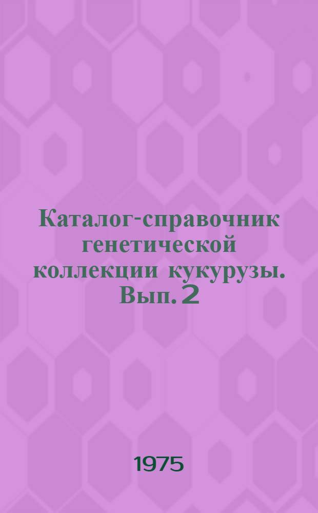 Каталог-справочник генетической коллекции кукурузы. Вып. 2