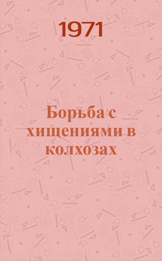 Борьба с хищениями в колхозах : [Пособие для прокурорско-следств. работников Вып. 1]-. Вып. 1 : [Способы хищения колхозного имущества]