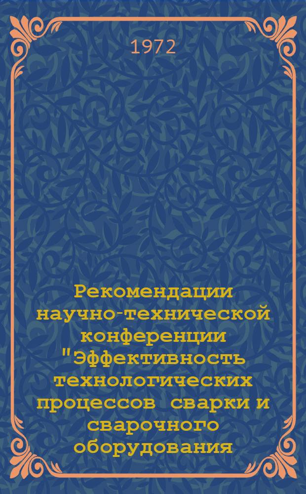 Рекомендации научно-технической конференции "Эффективность технологических процессов сварки и сварочного оборудования, применяемых на предприятиях и стройках". 24-25 февраля 1972