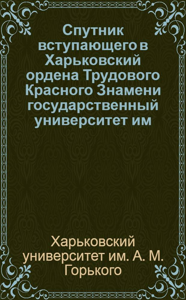Спутник вступающего в Харьковский ордена Трудового Красного Знамени государственный университет им. А.М. Горького