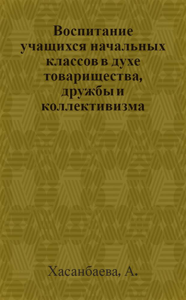 Воспитание учащихся начальных классов в духе товарищества, дружбы и коллективизма : (На материалах школ УзССР) : Автореф. дис. на соискание учен. степени канд. пед. наук : (730)